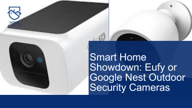 Smart Home Showdown: Eufy or Google Nest Outdoor Security Cameras